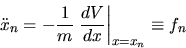 \begin{displaymath}
\ddot{x}_n = - \frac{1}{m} \left.\frac{dV}{dx}\right\vert _{x=x_n}
\equiv f_n
\end{displaymath}