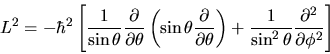 \begin{displaymath}
L^2 = -\hbar^2 \left[
\frac{1}{\sin\theta} \frac{\partial}{\...
...rac{1}{\sin^2\theta} \frac{\partial^2}{\partial\phi^2}
\right]
\end{displaymath}
