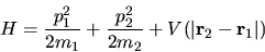 \begin{displaymath}
H = \frac{p_1^2}{2m_1} + \frac{p_2^2}{2m_2}
+ V(\vert{\bf r}_2-{\bf r}_1\vert)
\end{displaymath}