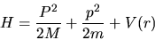 \begin{displaymath}
H = \frac{P^2}{2M} + \frac{p^2}{2m} + V(r)
\end{displaymath}