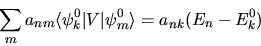 \begin{displaymath}
\sum_m a_{nm} \langle \psi_k^0 \vert V\vert \psi_m^0 \rangle =
a_{nk} ( E_n - E_k^0 )
\end{displaymath}