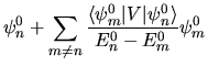 $\displaystyle \psi_n^0 +
\sum_{m\ne n} \frac
{ \langle \psi_m^0 \vert V\vert \psi_n^0 \rangle }
{ E_n^0 - E_m^0 } \psi_m^0$