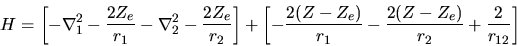 \begin{displaymath}
H = \left[
- \nabla_1^2 -\frac{2Z_e}{r_1}
- \nabla_2^2 -\fra...
...Z-Z_e)}{r_1}
-\frac{2(Z-Z_e)}{r_2}
+ \frac{2}{r_{12}}
\right]
\end{displaymath}