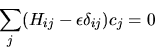 \begin{displaymath}
\sum_j ( H_{ij} - \epsilon \delta_{ij} ) c_j = 0
\end{displaymath}