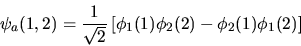 \begin{displaymath}
\psi_a(1,2) = \frac{1}{\sqrt2}
\left[ \phi_1 (1) \phi_2 (2) - \phi_2 (1) \phi_1 (2) \right]
\end{displaymath}