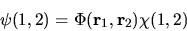 \begin{displaymath}
\psi(1,2) = \Phi({\bf r}_1, {\bf r}_2) \chi(1,2)
\end{displaymath}