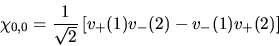 \begin{displaymath}
\chi_{0,0} = \frac{1}{\sqrt2} \left[ v_+(1) v_-(2) - v_-(1) v_+(2) \right]
\end{displaymath}