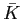 $ \bar{K}$